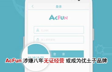 AcFun涉嫌八年無證經營 或成為優(yōu)土子品牌